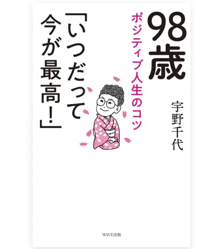 『98歳 ポジティブ人生のコツ 「いつだって今が最高!」 宇野千代』の表紙。白を基調とした背景に、『いつだって今が最高!』という大きなキャッチコピーと、桜の花びらが舞う中でピンクの着物を着て微笑む宇野千代のかわいらしいイラストが中央に描かれたデザイン